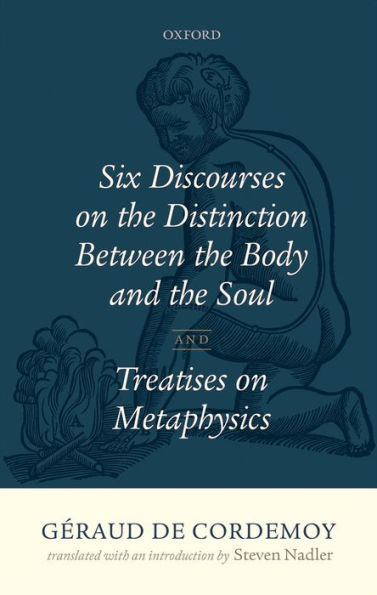 Geraud De Cordemoy: Six Discourses On The Distinction Between The Body And The Soul
