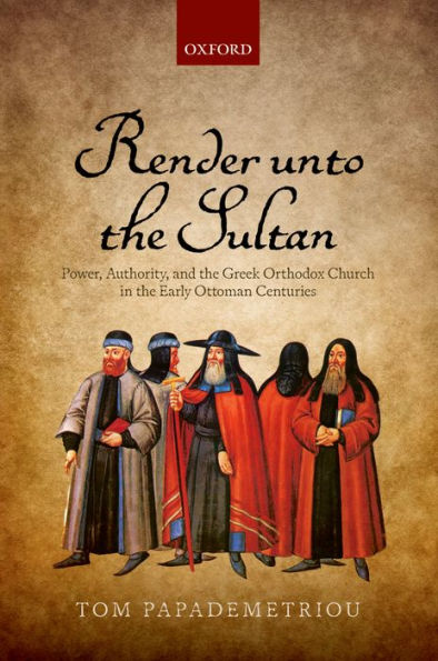 Render Unto The Sultan: Power, Authority, And The Greek Orthodox Church In The Early Ottoman Centuries