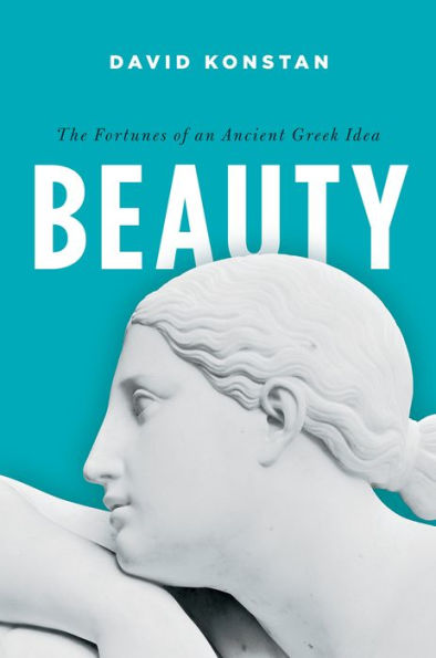 Beauty: The Fortunes Of An Ancient Greek Idea (Onassis Series In Hellenic Culture)