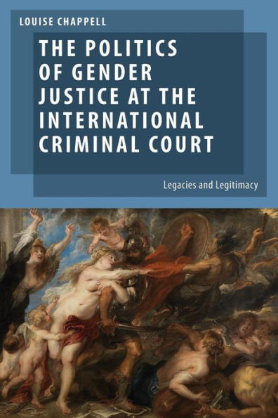 The Politics Of Gender Justice At The International Criminal Court: Legacies And Legitimacy (Oxford Studies In Gender And International Relations)