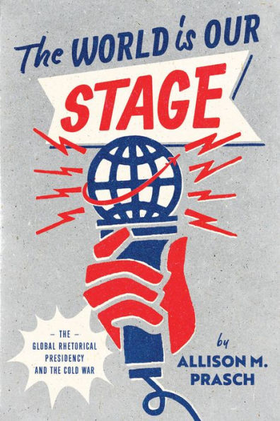 The World Is Our Stage: The Global Rhetorical Presidency And The Cold War