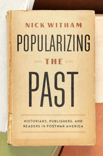 Popularizing The Past: Historians, Publishers, And Readers In Postwar America
