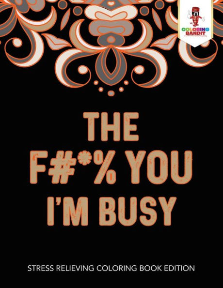 The F#*% You I'M Busy : Stress Relieving Coloring Book Edition