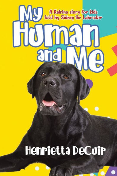 My Human And Me: A Katrina Story For Kids Told By Sidney The Labrador