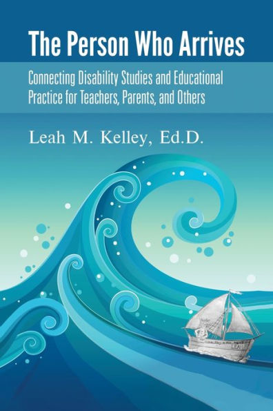 The Person Who Arrives: Connecting Disability Studies And Educational Practice For Teachers, Parents, And Others