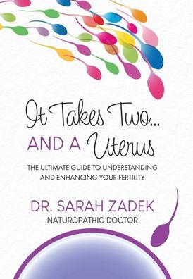 It Takes Two... And A Uterus: The Ultimate Guide To Understanding And Enhancing Your Fertility