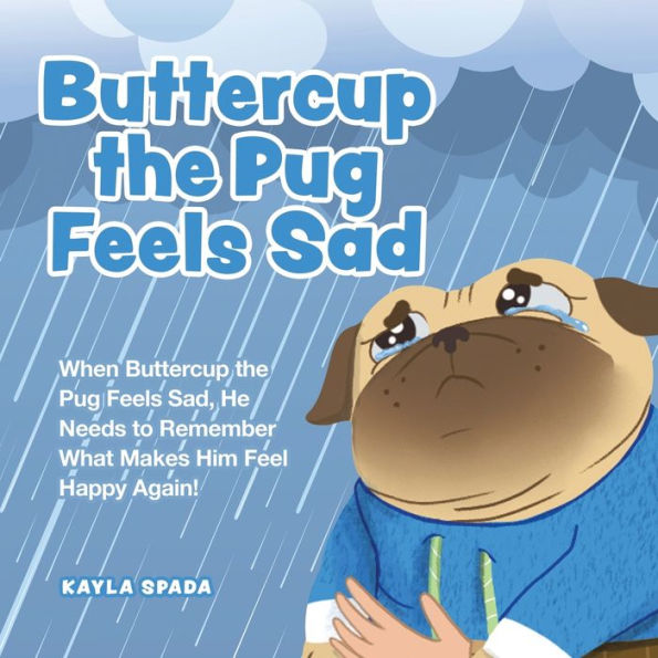 Buttercup The Pug Feels Sad: When Buttercup The Pug Feels Sad, He Needs To Remember What Makes Him Feel Happy Again!