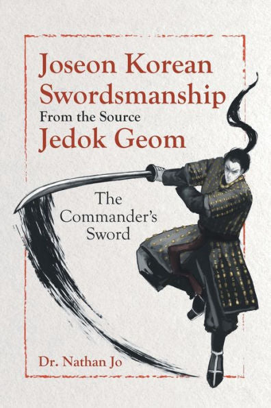 Joseon Korean Swordsmanship From The Source Jedok Geom: The Commander'S Sword