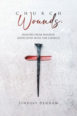 Church Wounds: Healing From Wounds Associated With The Church