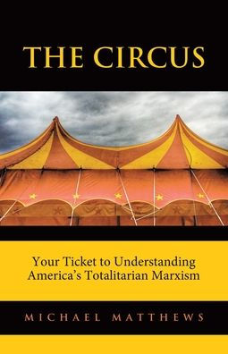 The Circus: Your Ticket To Understanding America'S Totalitarian Marxism
