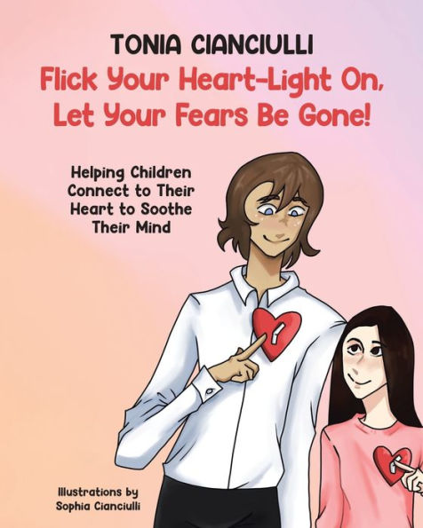 Flick Your Heart-Light On, Let Your Fears Be Gone!: Helping Children Connect To Their Heart To Soothe Their Mind