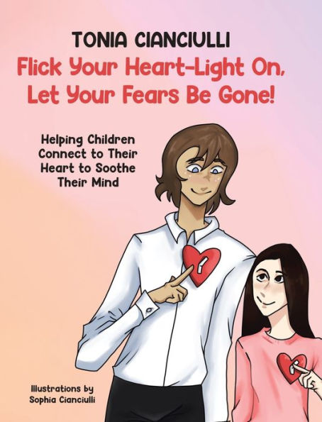 Flick Your Heart-Light On, Let Your Fears Be Gone!: Helping Children Connect To Their Heart To Soothe Their Mind