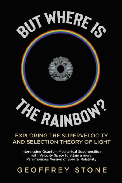 But Where Is The Rainbow?: Exploring The Supervelocity And Selection Theory Of Light - 9780228895503