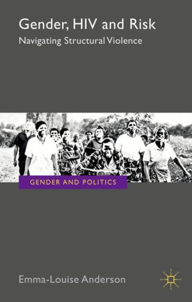 Gender, Hiv And Risk: Navigating Structural Violence (Gender And Politics)
