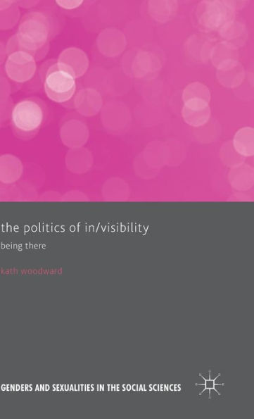 The Politics Of In/Visibility: Being There (Genders And Sexualities In The Social Sciences)