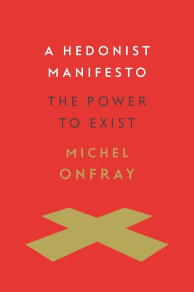 A Hedonist Manifesto: The Power To Exist (Insurrections: Critical Studies In Religion, Politics, And Culture)
