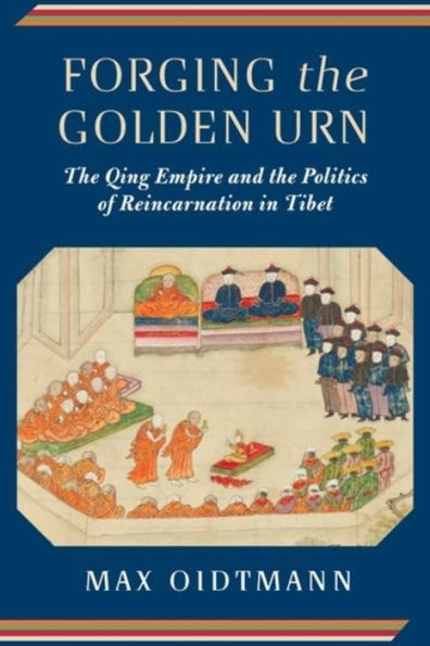 Forging The Golden Urn: The Qing Empire And The Politics Of Reincarnation In Tibet (Studies Of The Weatherhead East Asian Institute, Columbia University)