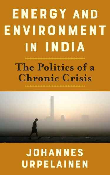 Energy And Environment In India: The Politics Of A Chronic Crisis (Center On Global Energy Policy Series)