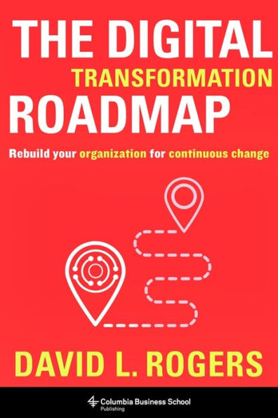 The Digital Transformation Roadmap: Rebuild Your Organization For Continuous Change