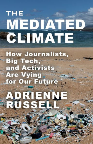 The Mediated Climate: How Journalists, Big Tech, And Activists Are Vying For Our Future