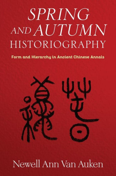 Spring And Autumn Historiography: Form And Hierarchy In Ancient Chinese Annals (Tang Center Series In Early China)
