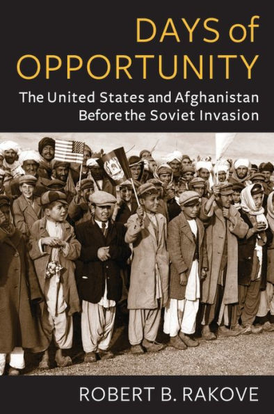 Days Of Opportunity: The United States And Afghanistan Before The Soviet Invasion (Global America)