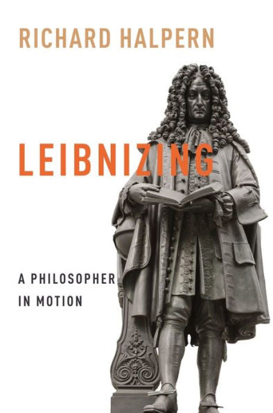 Leibnizing: A Philosopher In Motion (Columbia Themes In Philosophy, Social Criticism, And The Arts)