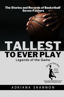 Tallest To Ever Play: The Stories And Records Of Basketball'S Seven-Footers (Above The Rim: A Journey Through The Lives Of Basketball'S Greatest Giants)