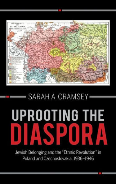 Uprooting The Diaspora: Jewish Belonging And The "Ethnic Revolution" In Poland And Czechoslovakia, 1936–1946 (The Modern Jewish Experience)
