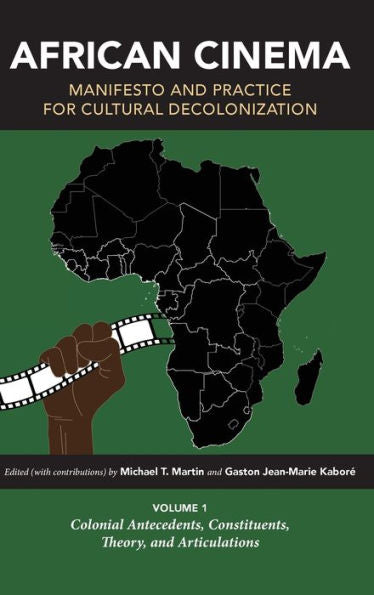 African Cinema: Manifesto And Practice For Cultural Decolonization: Volume 1: Colonial Antecedents, Constituents, Theory, And Articulations (Studies In The Cinema Of The Black Diaspora)