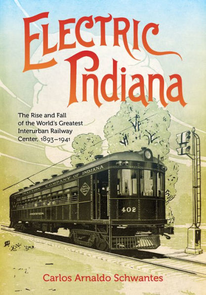 Indiana eléctrica: el ascenso y la caída del centro ferroviario interurbano más grande del mundo, 1893-1941 (ferrocarriles pasados y presentes)