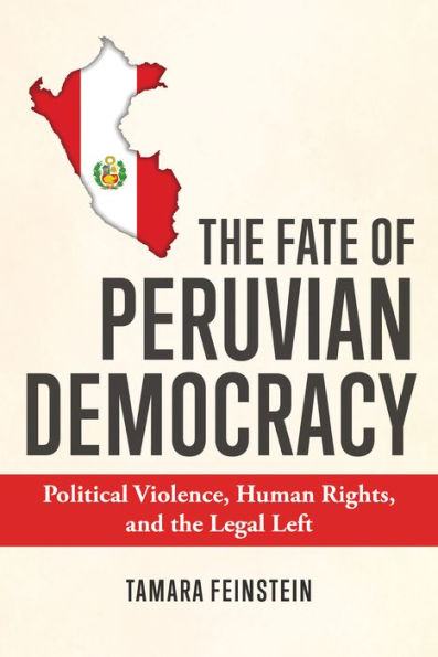The Fate Of Peruvian Democracy: Political Violence, Human Rights, And The Legal Left