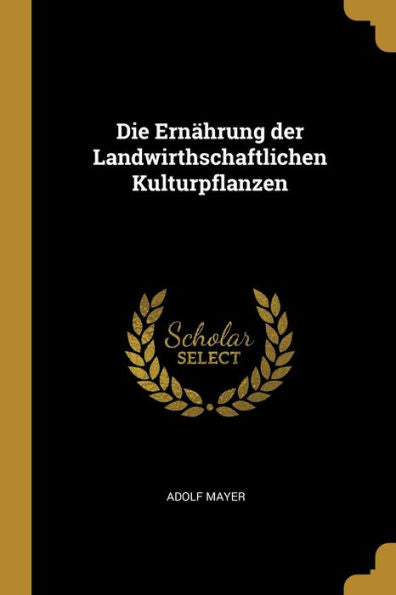 Die Ernährung Der Landwirthschaftlichen Kulturpflanzen (German Edition)