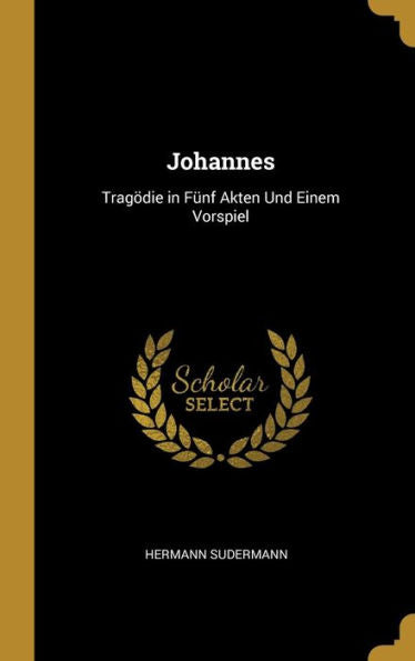 Johannes: Tragödie In Fünf Akten Und Einem Vorspiel (German Edition)