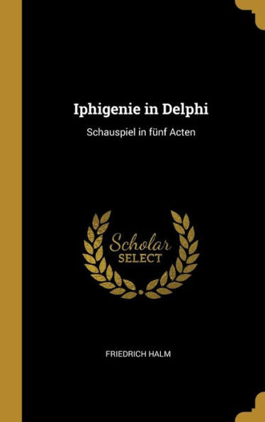 Iphigenie In Delphi: Schauspiel In Fünf Acten (German Edition)