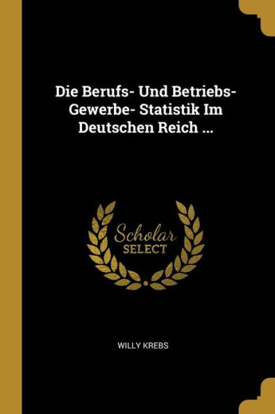 Die Berufs- Und Betriebs-Gewerbe- Statistik Im Deutschen Reich ... (German Edition)