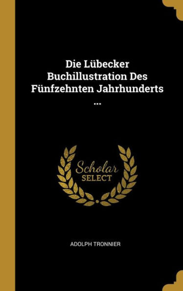 Die Lübecker Buchillustration Des Fünfzehnten Jahrhunderts ... (German Edition)