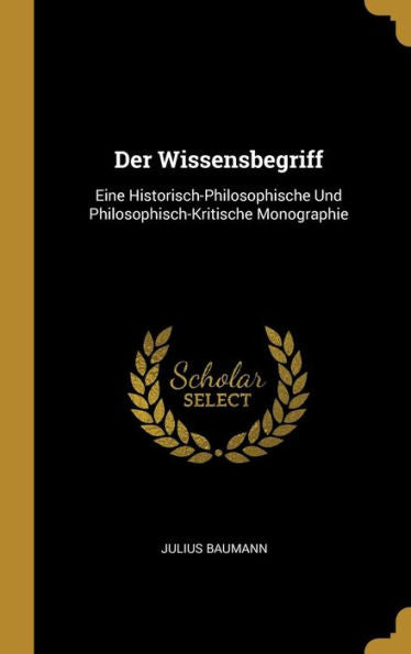 Der Wissensbegriff: Eine Historisch-Philosophische Und Philosophisch-Kritische Monographie (German Edition)