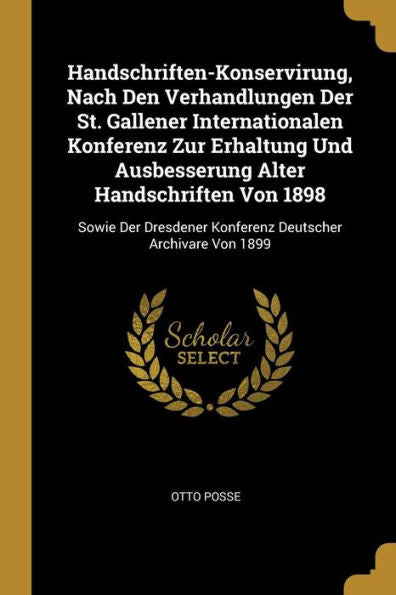 Handschriften-Konservirung, Nach Den Verhandlungen Der St. Gallener Internationalen Konferenz Zur Erhaltung Und Ausbesserung Alter Handschriften Von ... Deutscher Archivare Von 1899 (German Edition)