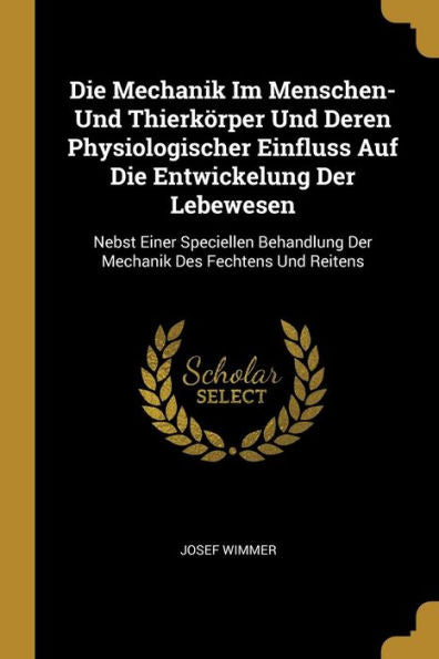 Die Mechanik Im Menschen- Und Thierkörper Und Deren Physiologischer Einfluss Auf Die Entwickelung Der Lebewesen: Nebst Einer Speciellen Behandlung Der ... Des Fechtens Und Reitens (German Edition)