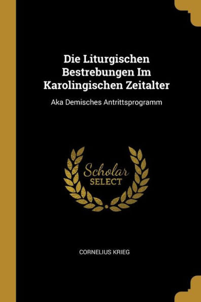 Die Liturgischen Bestrebungen Im Karolingischen Zeitalter: Aka Demisches Antrittsprogramm (German Edition)