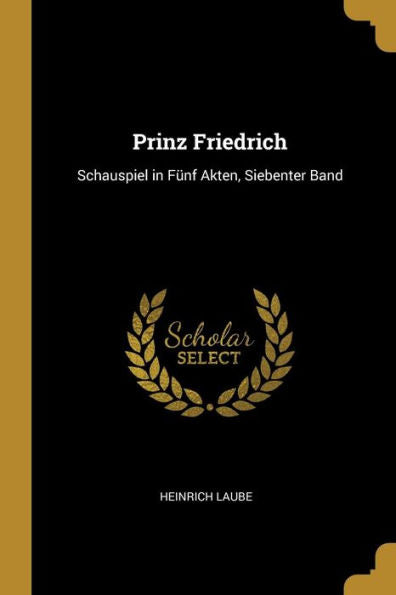 Prinz Friedrich: Schauspiel In Fünf Akten, Siebenter Band (German Edition)