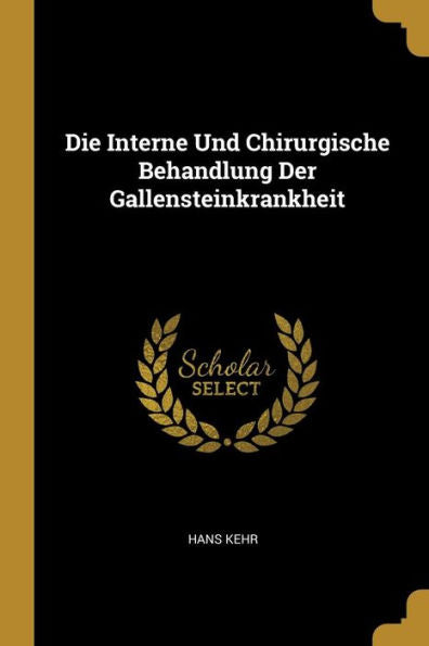 Die Interne Und Chirurgische Behandlung Der Gallensteinkrankheit (German Edition)