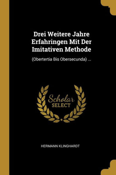 Drei Weitere Jahre Erfahringen Mit Der Imitativen Methode: (Obertertia Bis Obersecunda) ... (German Edition) - 9780270205428