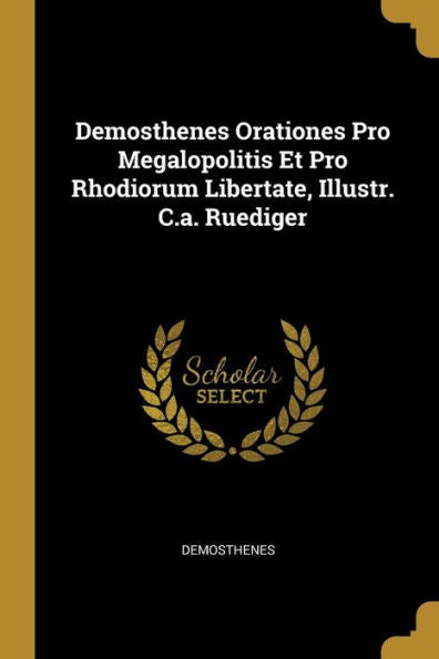 Demosthenes Orationes Pro Megalopolitis Et Pro Rhodiorum Libertate, Illustr. C.A. Ruediger (French Edition) - 9780270207149