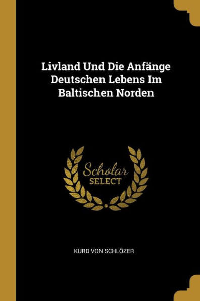 Livland Und Die Anfänge Deutschen Lebens Im Baltischen Norden (German Edition)