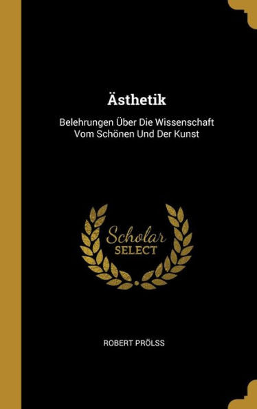 Ästhetik: Belehrungen Über Die Wissenschaft Vom Schönen Und Der Kunst (German Edition)