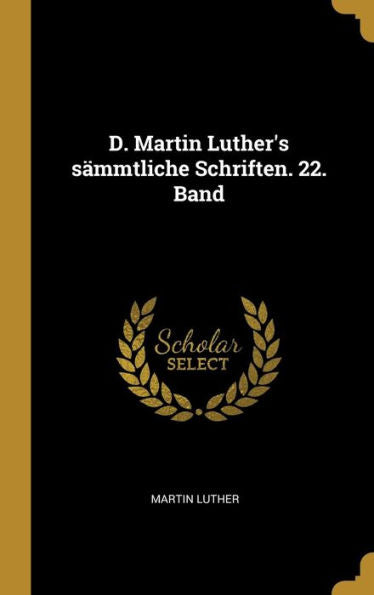 D. Martin Luther's Sämmtliche Schriften. 22. Band (German Edition)