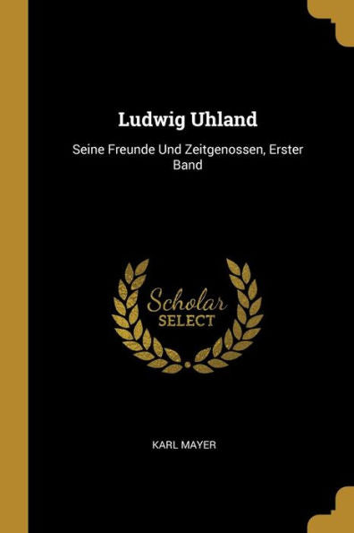 Ludwig Uhland: Seine Freunde Und Zeitgenossen, Erster Band (German Edition) - 9780270257953