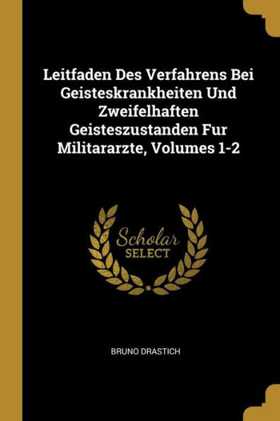 Leitfaden Des Verfahrens Bei Geisteskrankheiten Und Zweifelhaften Geisteszustanden Fur Militararzte, Volumes 1-2 (German Edition)